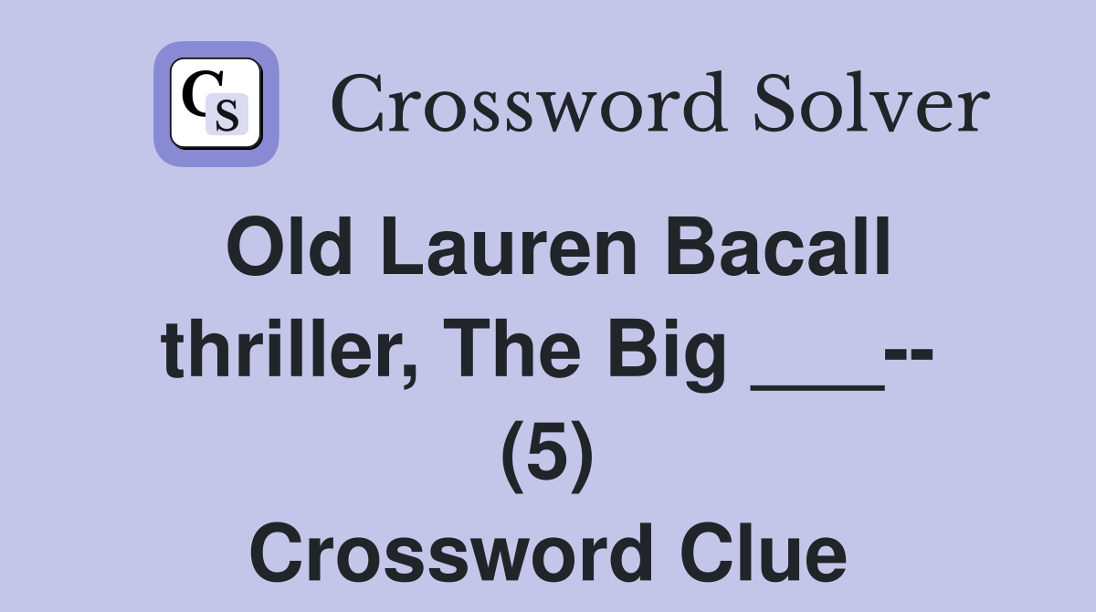 Old Lauren Bacall thriller, The Big ___ (5) Crossword Clue Answers